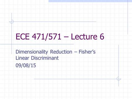 ECE 471/571 – Lecture 6 Dimensionality Reduction – Fisher’s Linear Discriminant 09/08/15.