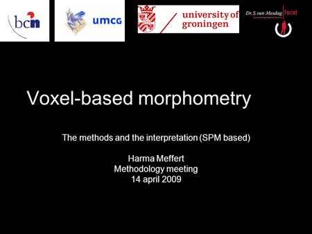 Voxel-based morphometry The methods and the interpretation (SPM based) Harma Meffert Methodology meeting 14 april 2009.