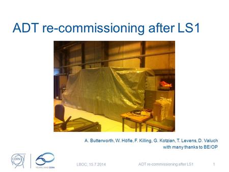 ADT re-commissioning after LS1 A. Butterworth, W. Höfle, F. Killing, G. Kotzian, T. Levens, D. Valuch with many thanks to BE/OP LBOC, 15.7.2014 ADT re-commissioning.