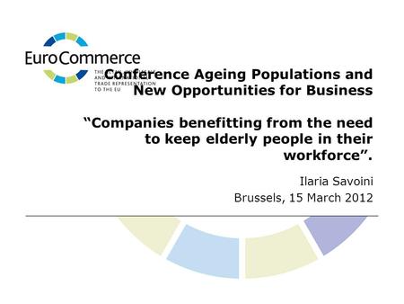 Conference Ageing Populations and New Opportunities for Business “Companies benefitting from the need to keep elderly people in their workforce”. Ilaria.