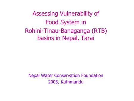 Assessing Vulnerability of Food System in Rohini-Tinau-Banaganga (RTB) basins in Nepal, Tarai Nepal Water Conservation Foundation 2005, Kathmandu.