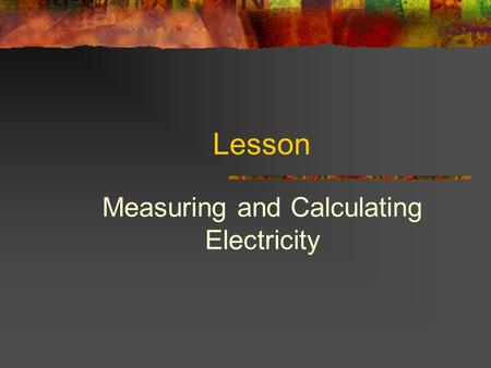 Lesson Measuring and Calculating Electricity. Interest Approach § Have you or your parents ever been using several appliances in the kitchen and had a.