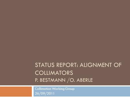 STATUS REPORT: ALIGNMENT OF COLLIMATORS P. BESTMANN /O. ABERLE Collimation Working Group 26/09/2011.
