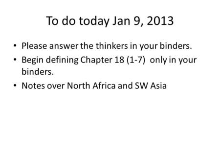 To do today Jan 9, 2013 Please answer the thinkers in your binders. Begin defining Chapter 18 (1-7) only in your binders. Notes over North Africa and SW.
