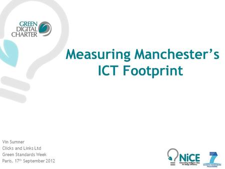 Measuring Manchester’s ICT Footprint Vin Sumner Clicks and Links Ltd Green Standards Week Paris, 17 th September 2012.