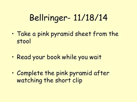 Bellringer- 11/18/14 Take a pink pyramid sheet from the stool Read your book while you wait Complete the pink pyramid after watching the short clip.