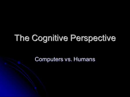 The Cognitive Perspective Computers vs. Humans. Starter (10 mins) Name the 5 perspectives in Psychology. Name the 5 perspectives in Psychology. Name 3.