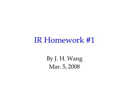 IR Homework #1 By J. H. Wang Mar. 5, 2008. Programming Exercise #1: Indexing Goal: to build an index for a text collection using inverted files Input: