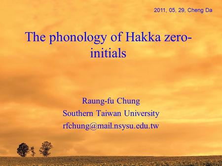 The phonology of Hakka zero- initials Raung-fu Chung Southern Taiwan University 2011, 05, 29, Cheng Da.
