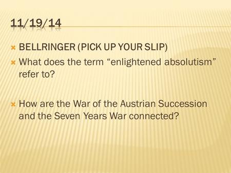  BELLRINGER (PICK UP YOUR SLIP)  What does the term “enlightened absolutism” refer to?  How are the War of the Austrian Succession and the Seven Years.