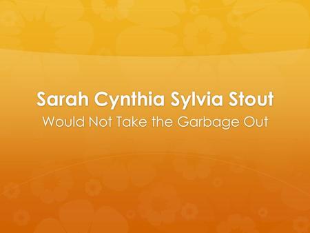 Sarah Cynthia Sylvia Stout Would Not Take the Garbage Out.