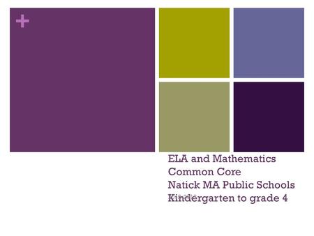 + ELA and Mathematics Common Core Natick MA Public Schools Kindergarten to grade 4 2012-2013.