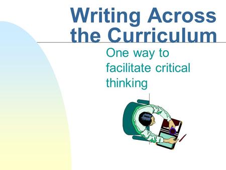 Writing Across the Curriculum One way to facilitate critical thinking.