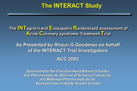 The INT egrelin and E noxaparin R andomized assessment of A cute C oronary syndrome Treatment T rial Sponsored by the Canadian Heart Research Centre, Key.