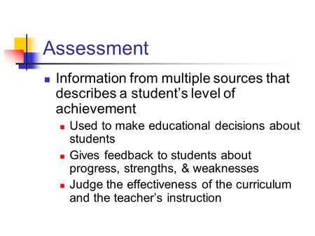 Assessment Information from multiple sources that describes a student’s level of achievement Used to make educational decisions about students Gives feedback.