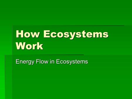 How Ecosystems Work Energy Flow in Ecosystems. Objectives 5 things you should know 1.Be able to describe how energy is transferred from the sun to producers.