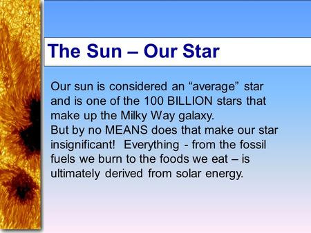 The Sun – Our Star Our sun is considered an “average” star and is one of the 100 BILLION stars that make up the Milky Way galaxy. But by no MEANS does.