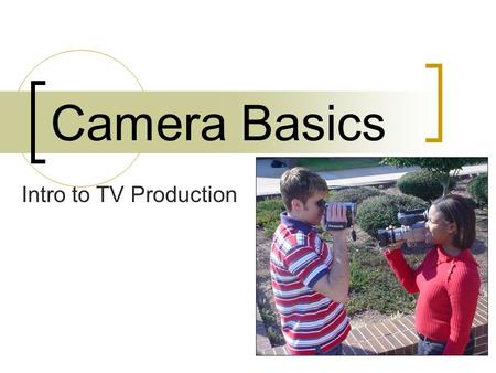 Camera Basics Intro to TV Production. It’s like riding a bike… You can learn to operate a camera only by doing it.