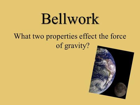 Bellwork What two properties effect the force of gravity?