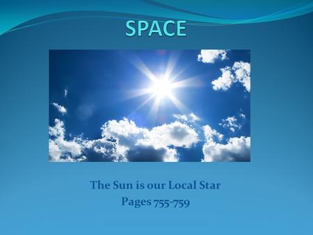 The Sun is our Local Star Pages 755-759. Energy Flows Through the Sun’s Layers The Sun produces energy from Hydrogen and turns it into Helium The Sun.