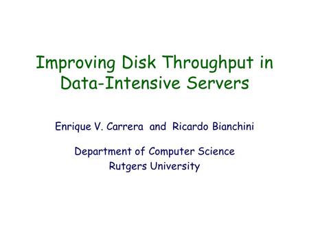 Improving Disk Throughput in Data-Intensive Servers Enrique V. Carrera and Ricardo Bianchini Department of Computer Science Rutgers University.