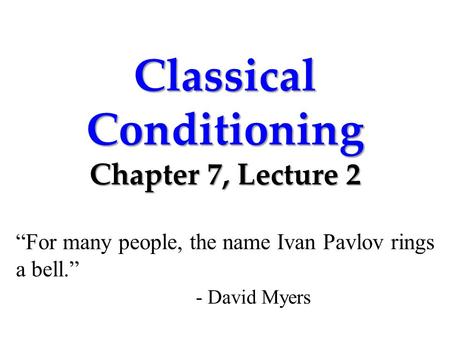 Classical Conditioning Chapter 7, Lecture 2 “For many people, the name Ivan Pavlov rings a bell.” - David Myers.