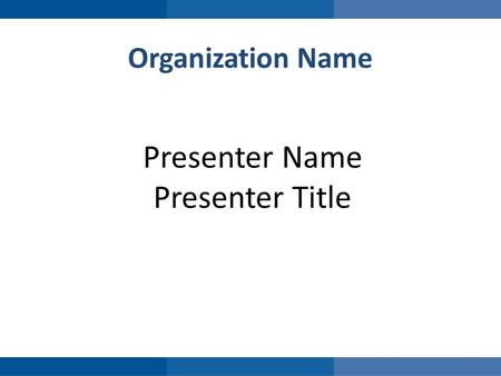 Organization Name Presenter Name Presenter Title.