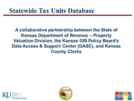 …..Kansas Department of Revenue – Property Valuation Division – Kansas GIS Policy Board - DASC ….. Statewide Tax Units Database A collaborative partnership.