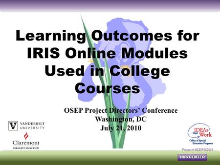 IRIS CENTER Learning Outcomes for IRIS Online Modules Used in College Courses Project # H325F060003 OSEP Project Directors’ Conference Washington, DC July.