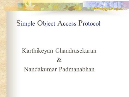 S imple O bject A ccess P rotocol Karthikeyan Chandrasekaran & Nandakumar Padmanabhan.