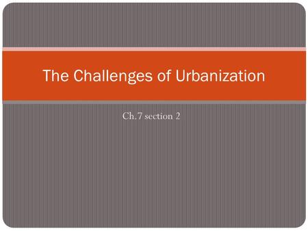 Ch.7 section 2 The Challenges of Urbanization. Urban Opportunities Rapid urbanization occurred as a result of the technological boom in the 19 th century.