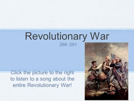 Revolutionary War 268 -291 Click the picture to the right to listen to a song about the entire Revolutionary War!
