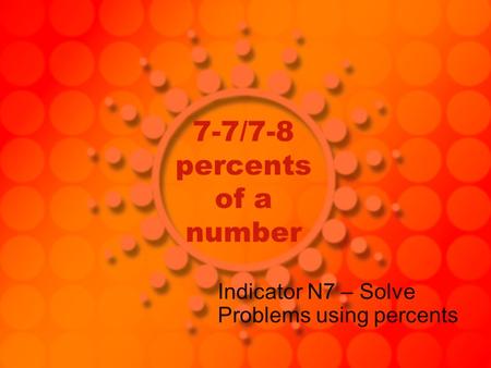 7-7/7-8 percents of a number Indicator N7 – Solve Problems using percents.