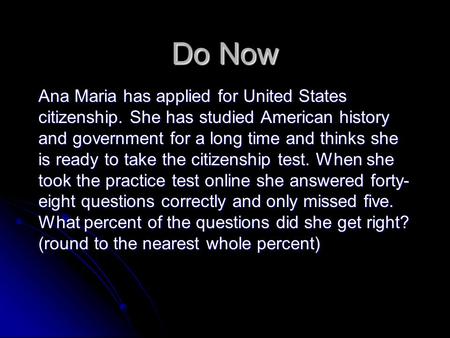 Do Now Ana Maria has applied for United States citizenship. She has studied American history and government for a long time and thinks she is ready to.