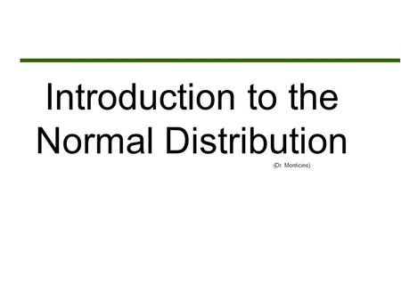 Introduction to the Normal Distribution (Dr. Monticino)