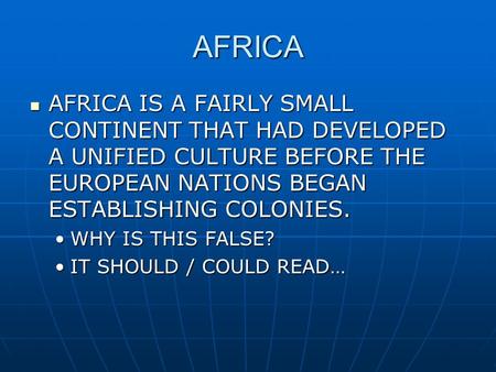 AFRICA AFRICA IS A FAIRLY SMALL CONTINENT THAT HAD DEVELOPED A UNIFIED CULTURE BEFORE THE EUROPEAN NATIONS BEGAN ESTABLISHING COLONIES. WHY IS THIS FALSE?