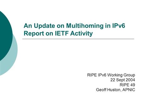 An Update on Multihoming in IPv6 Report on IETF Activity RIPE IPv6 Working Group 22 Sept 2004 RIPE 49 Geoff Huston, APNIC.