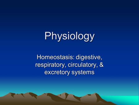 Physiology Homeostasis: digestive, respiratory, circulatory, & excretory systems.