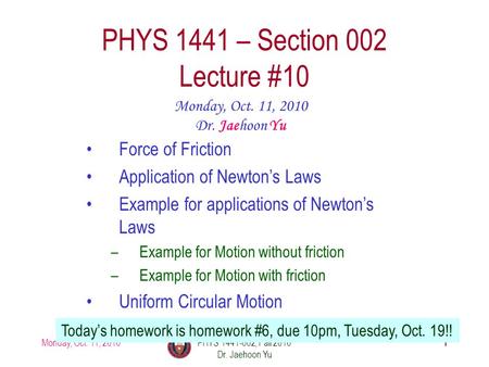 Monday, Oct. 11, 2010PHYS 1441-002, Fall 2010 Dr. Jaehoon Yu 1 PHYS 1441 – Section 002 Lecture #10 Monday, Oct. 11, 2010 Dr. Jaehoon Yu Force of Friction.