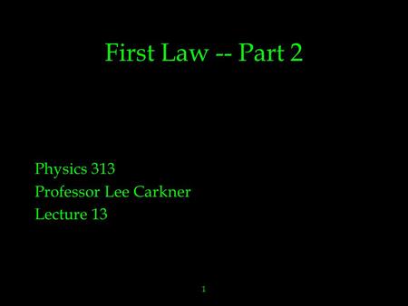 1 First Law -- Part 2 Physics 313 Professor Lee Carkner Lecture 13.