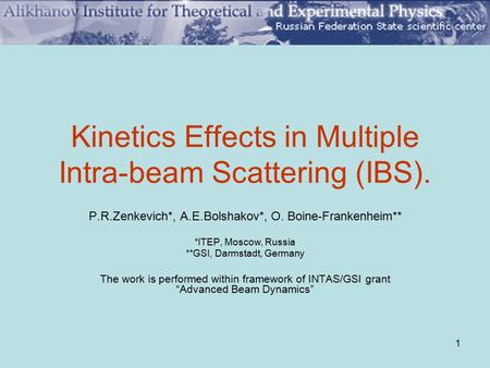 1 Kinetics Effects in Multiple Intra-beam Scattering (IBS). P.R.Zenkevich*, A.E.Bolshakov*, O. Boine-Frankenheim** *ITEP, Moscow, Russia **GSI, Darmstadt,