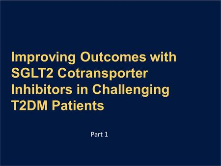 Improving Outcomes with SGLT2 Cotransporter Inhibitors in Challenging T2DM Patients Part 1.