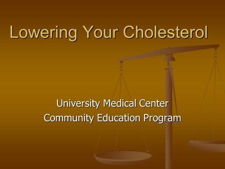 Lowering Your Cholesterol University Medical Center Community Education Program.