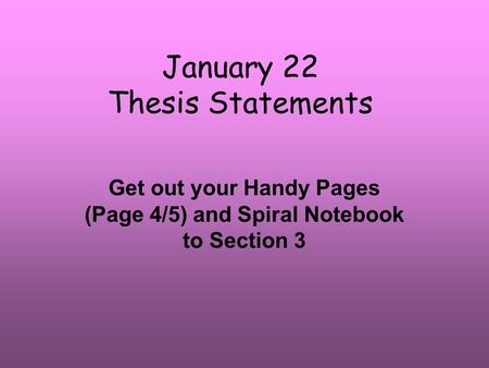 January 22 Thesis Statements Get out your Handy Pages (Page 4/5) and Spiral Notebook to Section 3.
