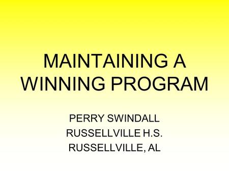 MAINTAINING A WINNING PROGRAM PERRY SWINDALL RUSSELLVILLE H.S. RUSSELLVILLE, AL.
