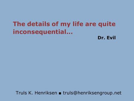 Truls K. Henriksen ■ The details of my life are quite inconsequential... Dr. Evil.