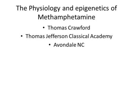 The Physiology and epigenetics of Methamphetamine Thomas Crawford Thomas Jefferson Classical Academy Avondale NC.