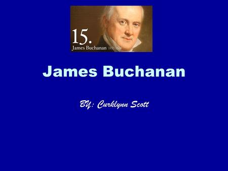 James Buchanan BY: Curklynn Scott. Facts Tall, stately, stiffly formal in the high stock he wore around his jowls, James Buchanan was the only President.