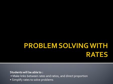 Students will be able to : Make links between rates and ratios, and direct proportion Simplify rates to solve problems.