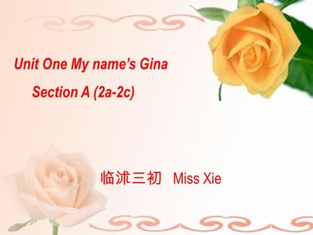 Unit One My name’s Gina Section A (2a-2c) 临沭三初 Miss Xie.